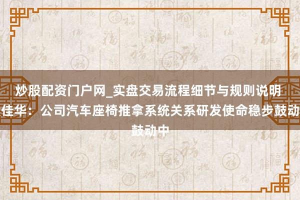 炒股配资门户网_实盘交易流程细节与规则说明 奥佳华：公司汽车座椅推拿系统关系研发使命稳步鼓动中