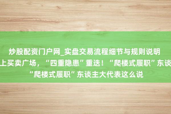 炒股配资门户网_实盘交易流程细节与规则说明 很怕很张惶！沪上买卖广场，“四重隐患”重迭！“爬楼式履职”东谈主大代表这么说