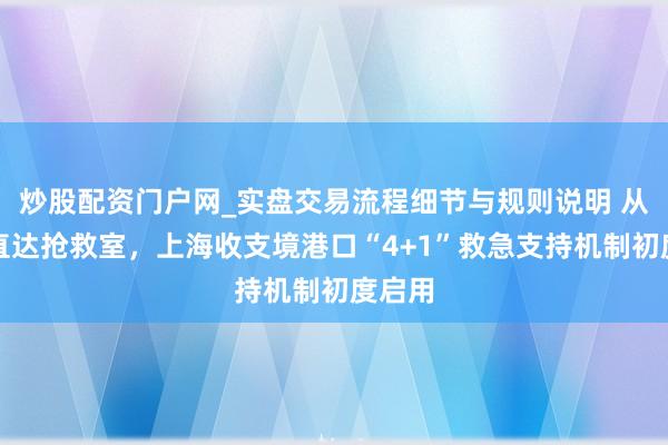 炒股配资门户网_实盘交易流程细节与规则说明 从海上直达抢救室，上海收支境港口“4+1”救急支持机制初度启用