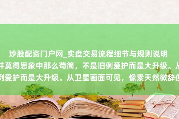 炒股配资门户网_实盘交易流程细节与规则说明 山东舰入坞爱护调养，并莫得思象中那么苟简，不是旧例爱护而是大升级。从卫星画面可见，像素天然微辞但船面