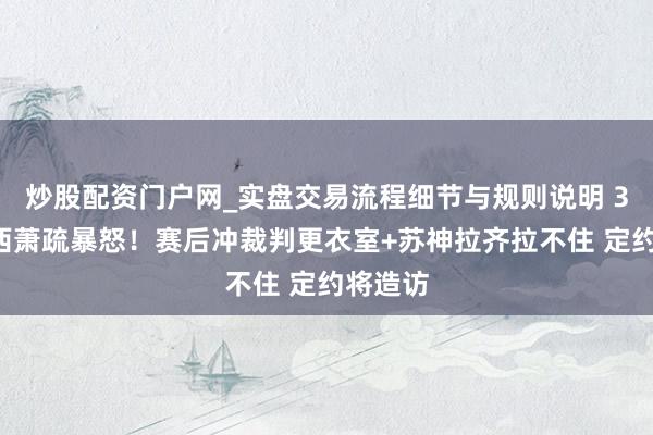 炒股配资门户网_实盘交易流程细节与规则说明 38岁梅西萧疏暴怒！赛后冲裁判更衣室+苏神拉齐拉不住 定约将造访