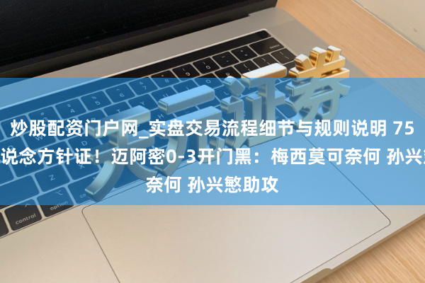 炒股配资门户网_实盘交易流程细节与规则说明 75673东说念方针证！迈阿密0-3开门黑：梅西莫可奈何 孙兴慜助攻