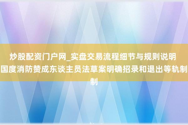 炒股配资门户网_实盘交易流程细节与规则说明 国度消防赞成东谈主员法草案明确招录和退出等轨制