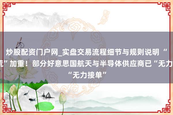 炒股配资门户网_实盘交易流程细节与规则说明 “稀土荒”加重！部分好意思国航天与半导体供应商已“无力接单”