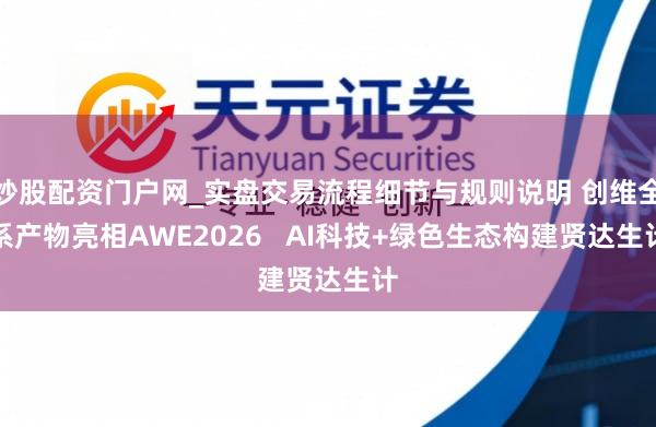 炒股配资门户网_实盘交易流程细节与规则说明 创维全系产物亮相AWE2026   AI科技+绿色生态构建贤达生计