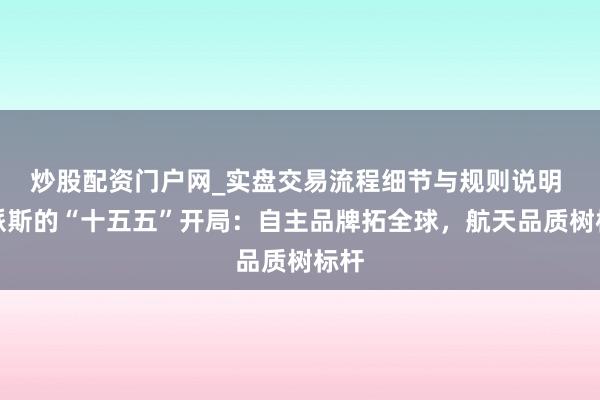 炒股配资门户网_实盘交易流程细节与规则说明 英派斯的“十五五”开局：自主品牌拓全球，航天品质树标杆
