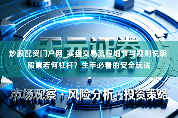 炒股配资门户网_实盘交易流程细节与规则说明 股票若何杠杆？生手必看的安全玩法