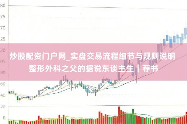 炒股配资门户网_实盘交易流程细节与规则说明 整形外科之父的据说东谈主生｜荐书