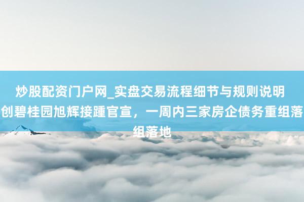 炒股配资门户网_实盘交易流程细节与规则说明 融创碧桂园旭辉接踵官宣，一周内三家房企债务重组落地