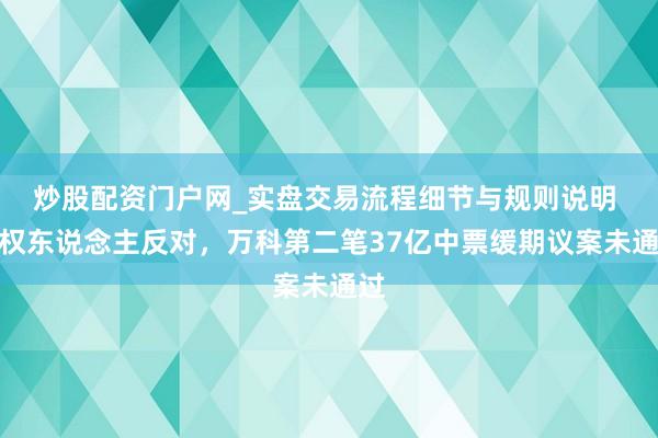 炒股配资门户网_实盘交易流程细节与规则说明 债权东说念主反对，万科第二笔37亿中票缓期议案未通过